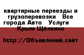 квартирные переезды и грузоперевозки - Все города Авто » Услуги   . Крым,Щёлкино